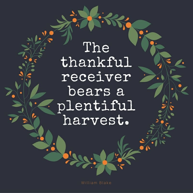 Thanksgiving Quote - William Blake: The thankful receiver bears a plentiful harvest. 